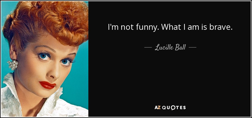 quote-i-m-not-funny-what-i-am-is-brave-lucille-ball-1-68-12